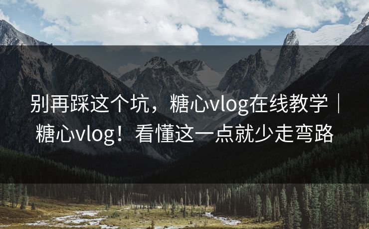 别再踩这个坑，糖心vlog在线教学｜糖心vlog！看懂这一点就少走弯路
