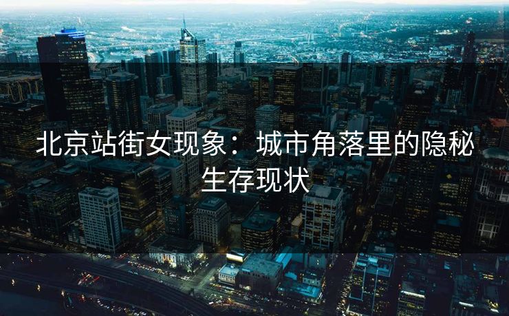 北京站街女现象：城市角落里的隐秘生存现状